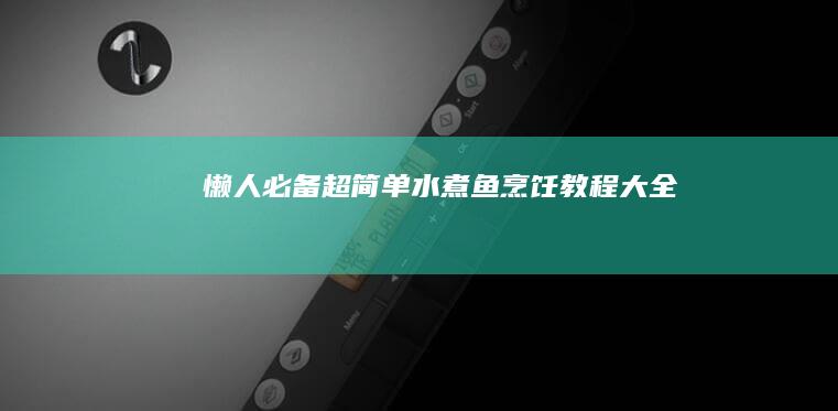 懒人必备！超简单水煮鱼烹饪教程大全